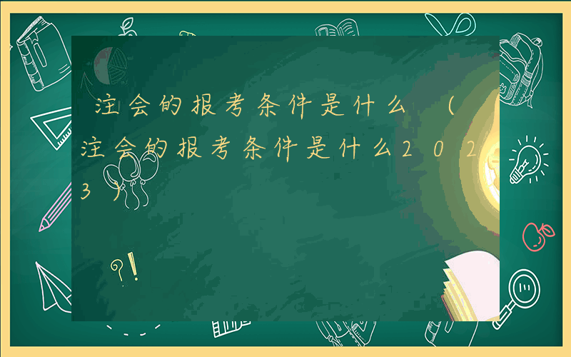 注会的报考条件是什么 (注会的报考条件是什么2023)